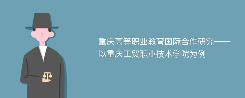 重庆高等职业教育国际合作研究——以重庆工贸职业技术学院为例