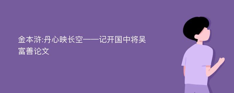 金本浒:丹心映长空——记开国中将吴富善论文