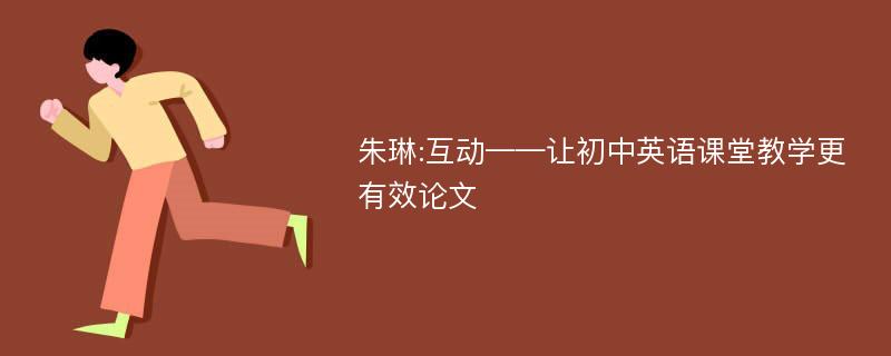 朱琳:互动——让初中英语课堂教学更有效论文