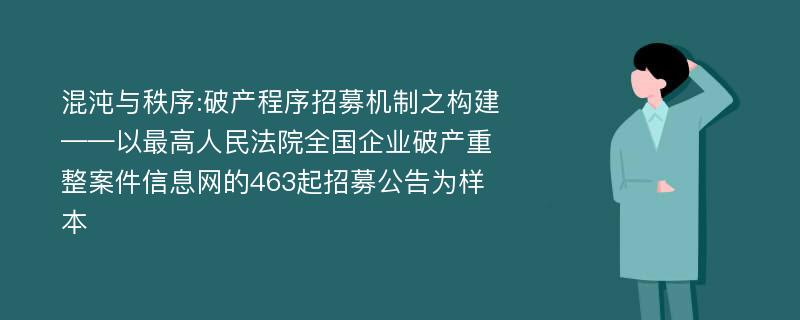 混沌与秩序:破产程序招募机制之构建——以最高人民法院全国企业破产重整案件信息网的463起招募公告为样本