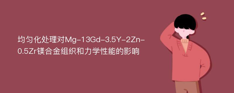 均匀化处理对Mg-13Gd-3.5Y-2Zn-0.5Zr镁合金组织和力学性能的影响