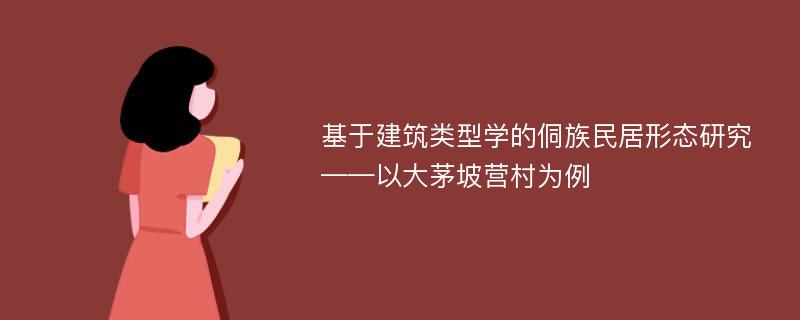 基于建筑类型学的侗族民居形态研究——以大茅坡营村为例