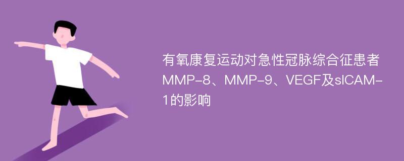 有氧康复运动对急性冠脉综合征患者MMP-8、MMP-9、VEGF及sICAM-1的影响