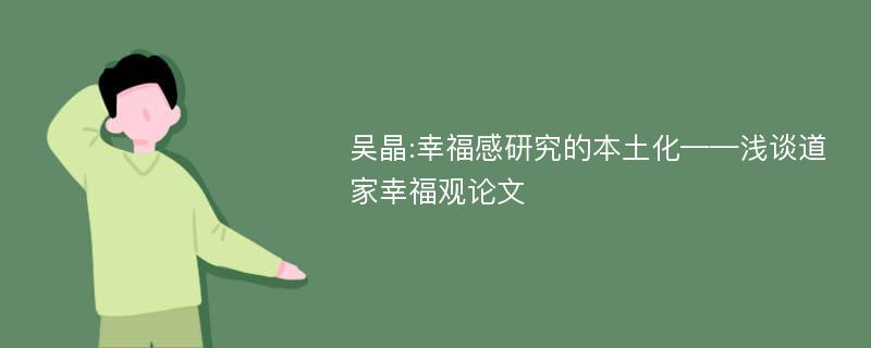 吴晶:幸福感研究的本土化——浅谈道家幸福观论文