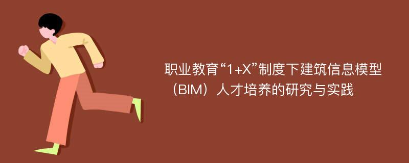 职业教育“1+X”制度下建筑信息模型（BIM）人才培养的研究与实践