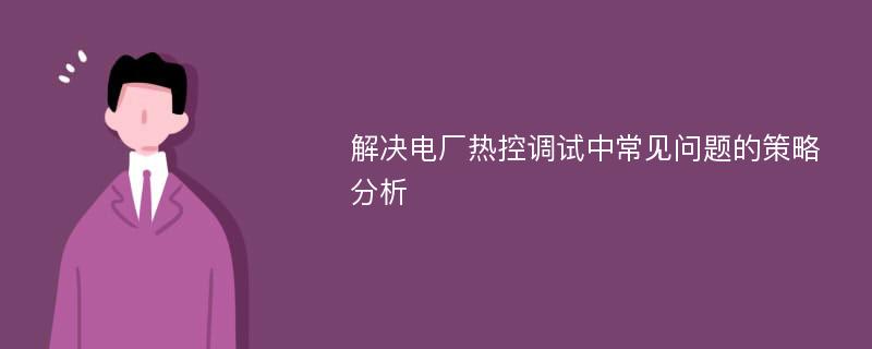 解决电厂热控调试中常见问题的策略分析