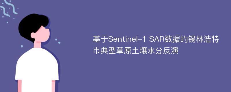 基于Sentinel-1 SAR数据的锡林浩特市典型草原土壤水分反演