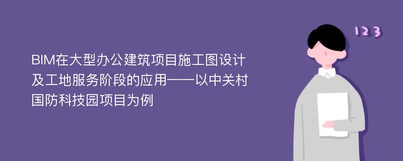 BIM在大型办公建筑项目施工图设计及工地服务阶段的应用——以中关村国防科技园项目为例