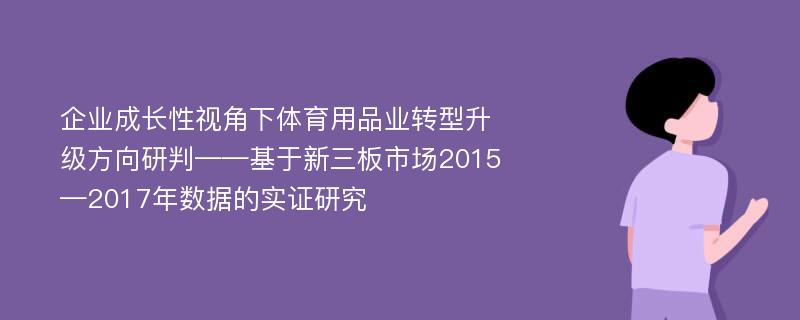 企业成长性视角下体育用品业转型升级方向研判——基于新三板市场2015—2017年数据的实证研究