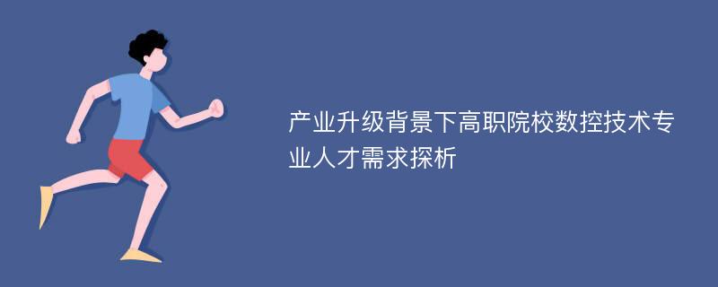 产业升级背景下高职院校数控技术专业人才需求探析