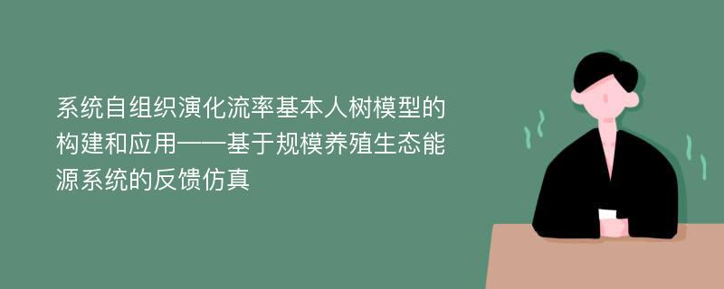 系统自组织演化流率基本人树模型的构建和应用——基于规模养殖生态能源系统的反馈仿真