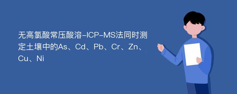 无高氯酸常压酸溶-ICP-MS法同时测定土壤中的As、Cd、Pb、Cr、Zn、Cu、Ni