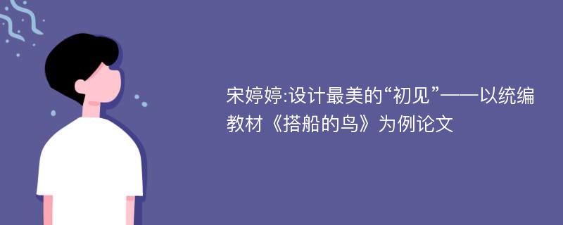 宋婷婷:设计最美的“初见”——以统编教材《搭船的鸟》为例论文