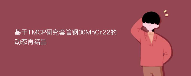 基于TMCP研究套管钢30MnCr22的动态再结晶