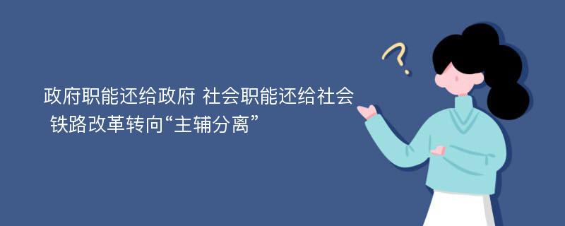 政府职能还给政府 社会职能还给社会 铁路改革转向“主辅分离”