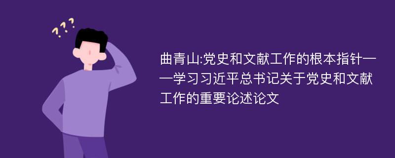 曲青山:党史和文献工作的根本指针——学习习近平总书记关于党史和文献工作的重要论述论文