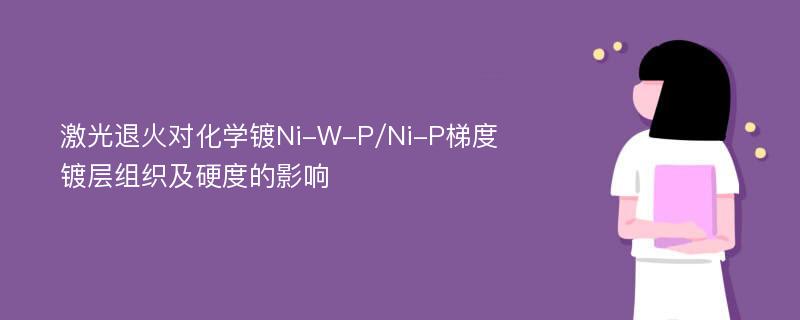 激光退火对化学镀Ni-W-P/Ni-P梯度镀层组织及硬度的影响