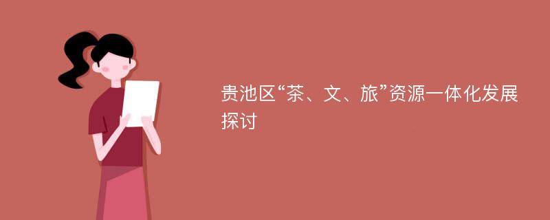 贵池区“茶、文、旅”资源一体化发展探讨