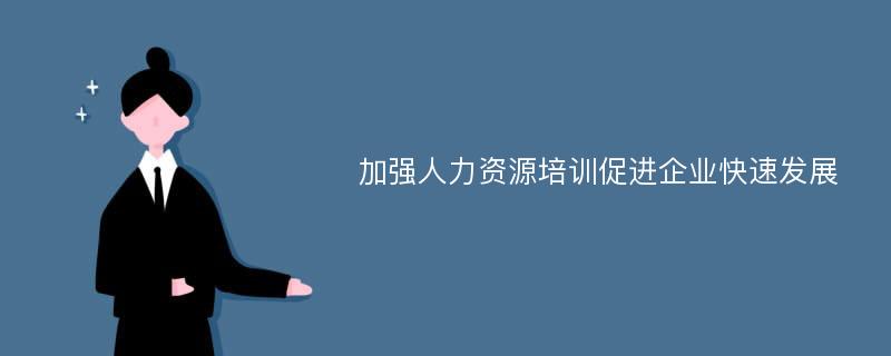 加强人力资源培训促进企业快速发展