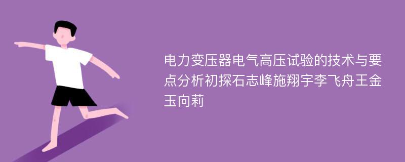 电力变压器电气高压试验的技术与要点分析初探石志峰施翔宇李飞舟王金玉向莉