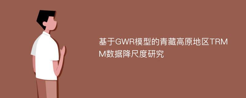 基于GWR模型的青藏高原地区TRMM数据降尺度研究