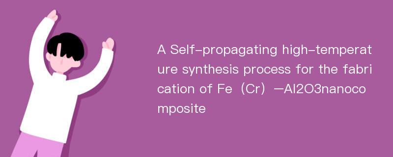 A Self-propagating high-temperature synthesis process for the fabrication of Fe（Cr）–Al2O3nanocomposite