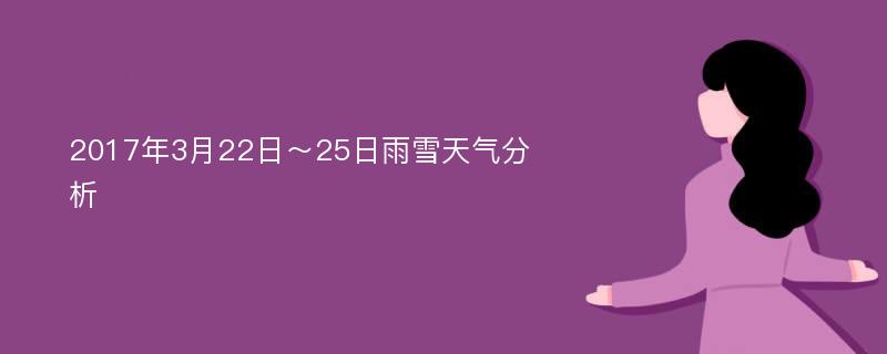 2017年3月22日～25日雨雪天气分析