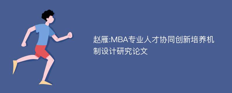 赵雁:MBA专业人才协同创新培养机制设计研究论文