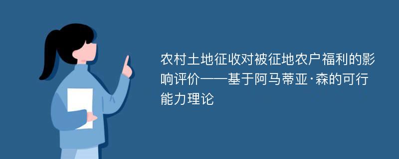 农村土地征收对被征地农户福利的影响评价——基于阿马蒂亚·森的可行能力理论