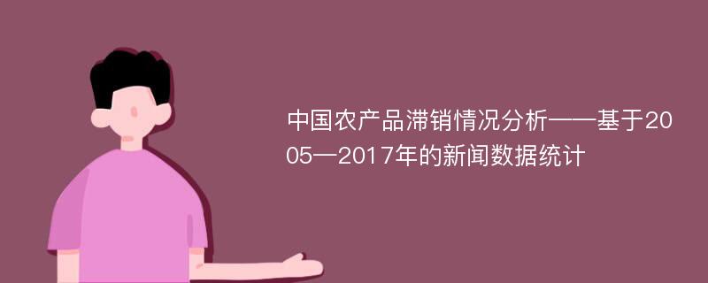 中国农产品滞销情况分析——基于2005—2017年的新闻数据统计