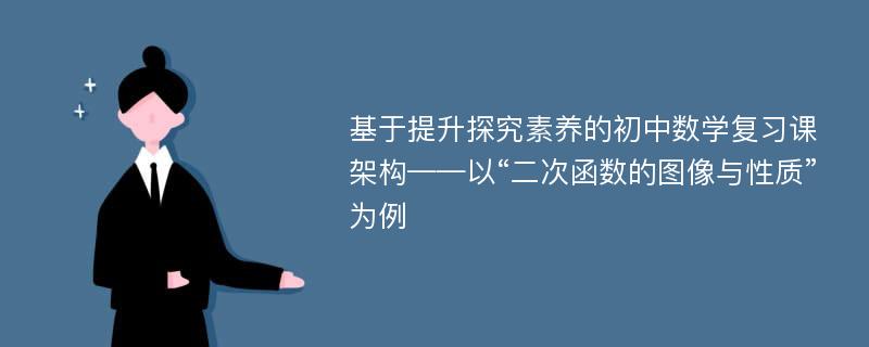 基于提升探究素养的初中数学复习课架构——以“二次函数的图像与性质”为例