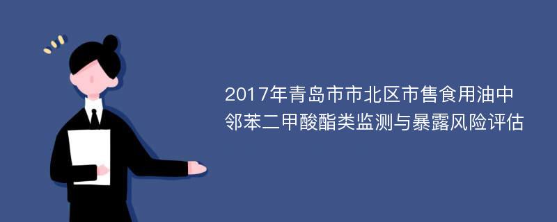 2017年青岛市市北区市售食用油中邻苯二甲酸酯类监测与暴露风险评估