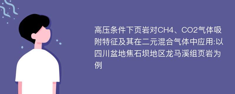 高压条件下页岩对CH4、CO2气体吸附特征及其在二元混合气体中应用:以四川盆地焦石坝地区龙马溪组页岩为例