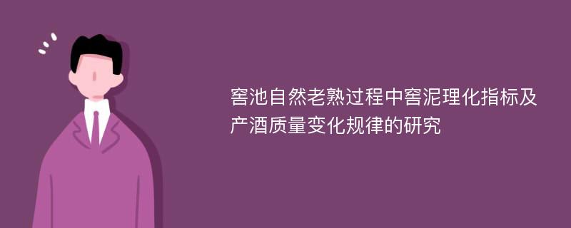 窖池自然老熟过程中窖泥理化指标及产酒质量变化规律的研究