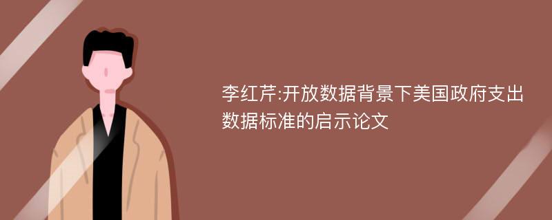 李红芹:开放数据背景下美国政府支出数据标准的启示论文