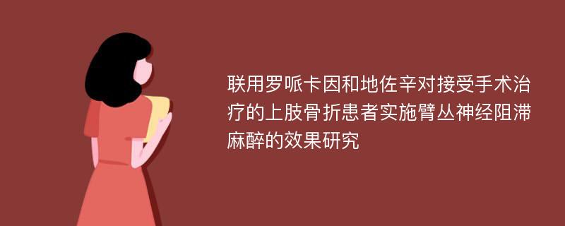 联用罗哌卡因和地佐辛对接受手术治疗的上肢骨折患者实施臂丛神经阻滞麻醉的效果研究