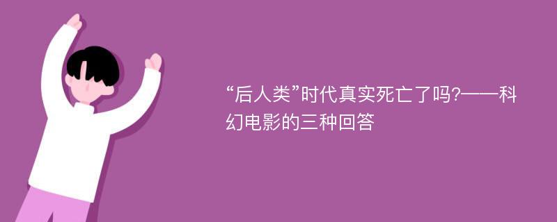 “后人类”时代真实死亡了吗?——科幻电影的三种回答