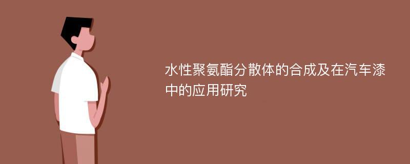 水性聚氨酯分散体的合成及在汽车漆中的应用研究