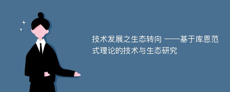 技术发展之生态转向 ——基于库恩范式理论的技术与生态研究