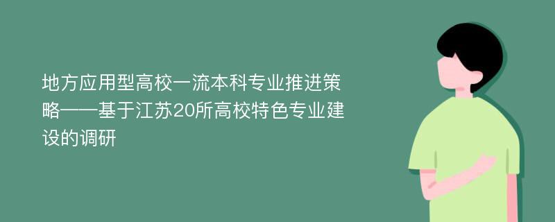 地方应用型高校一流本科专业推进策略——基于江苏20所高校特色专业建设的调研