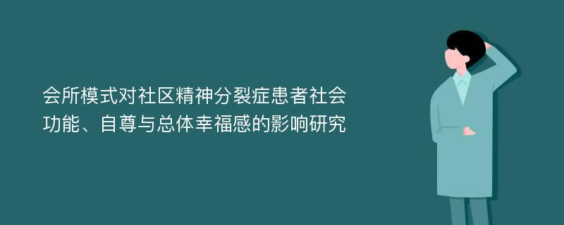 会所模式对社区精神分裂症患者社会功能、自尊与总体幸福感的影响研究