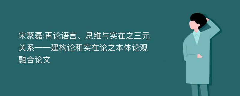 宋聚磊:再论语言、思维与实在之三元关系——建构论和实在论之本体论观融合论文