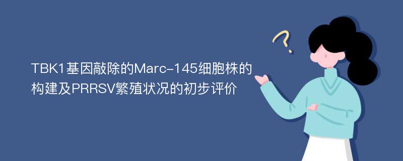 TBK1基因敲除的Marc-145细胞株的构建及PRRSV繁殖状况的初步评价