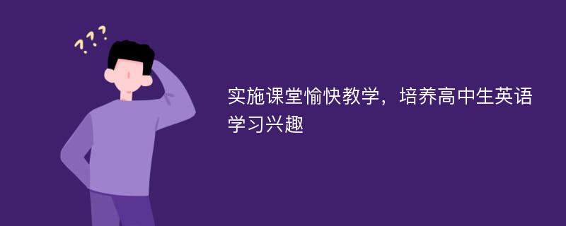 实施课堂愉快教学，培养高中生英语学习兴趣